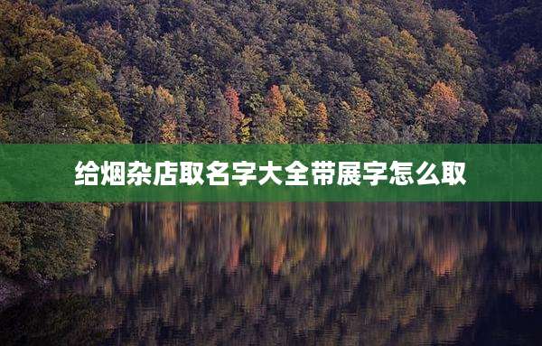 给烟杂店取名字大全带展字怎么取