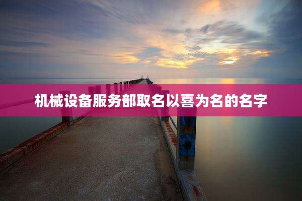 机械设备服务部取名以喜为名的名字