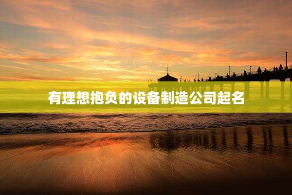 有理想抱负的设备制造公司起名
