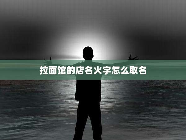 拉面馆的店名火字怎么取名
