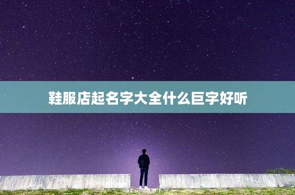 鞋服店起名字大全什么巨字好听