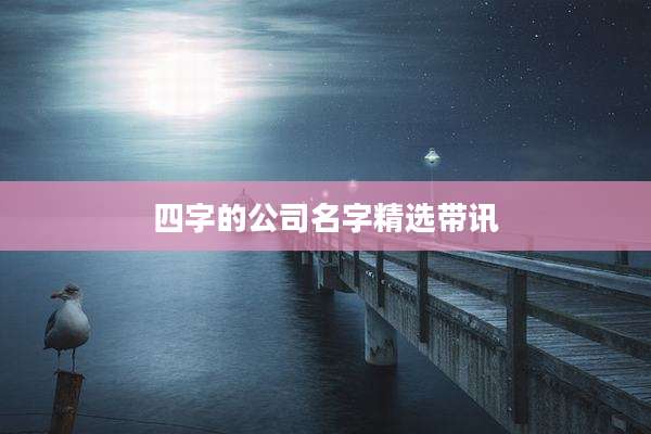 四字的公司名字精选带讯