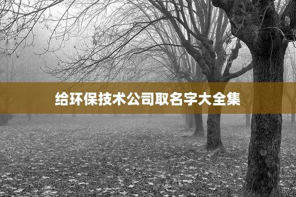 给环保技术公司取名字大全集