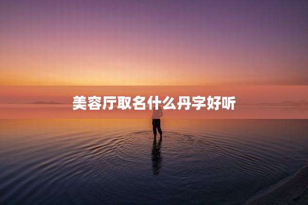 美容厅取名什么丹字好听
