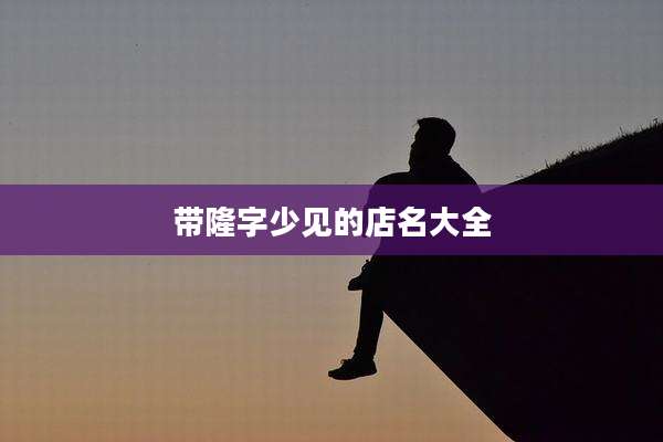 带隆字少见的店名大全