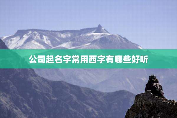 公司起名字常用西字有哪些好听