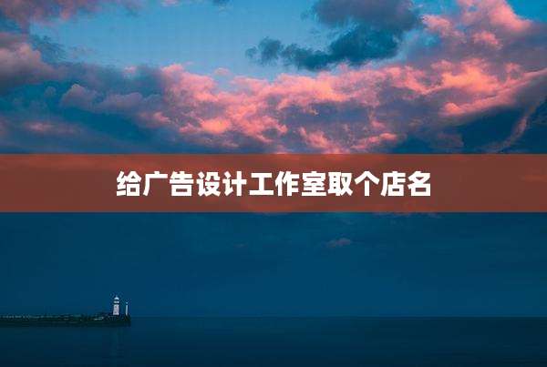 给广告设计工作室取个店名