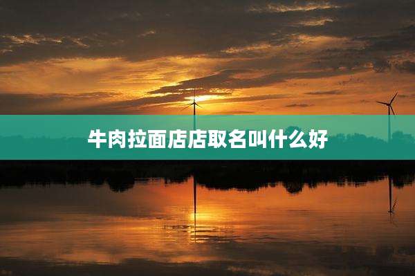牛肉拉面店店取名叫什么好