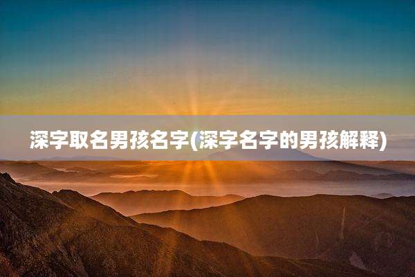 深字取名男孩名字(深字名字的男孩解释)