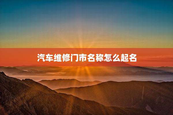 汽车维修门市名称怎么起名