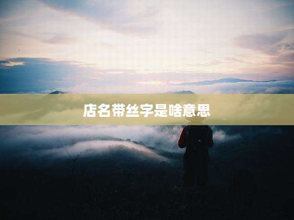 店名带丝字是啥意思