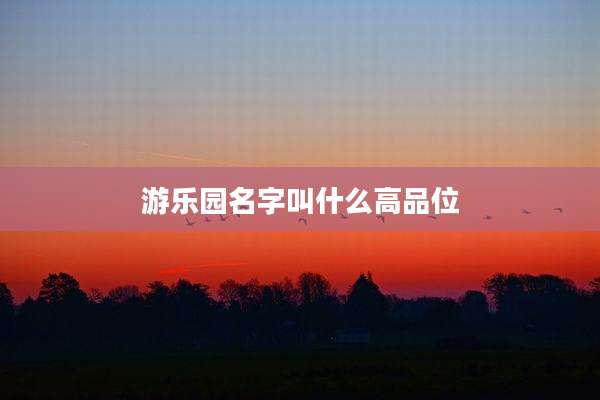 游乐园名字叫什么高品位