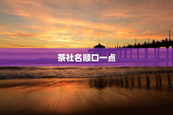 茶社名顺口一点