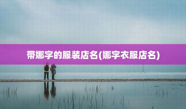 带娜字的服装店名(娜字衣服店名)
