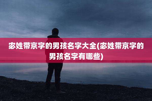 宓姓带京字的男孩名字大全(宓姓带京字的男孩名字有哪些)