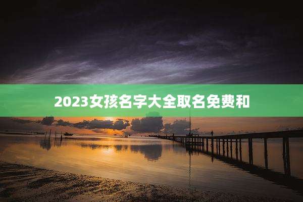 2023女孩名字大全取名免费和