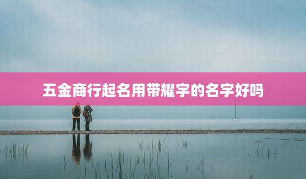 五金商行起名用带耀字的名字好吗