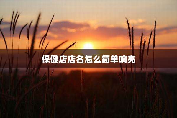 保健店店名怎么简单响亮