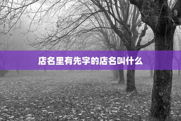 店名里有先字的店名叫什么