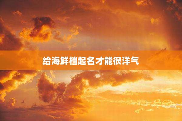 给海鲜档起名才能很洋气