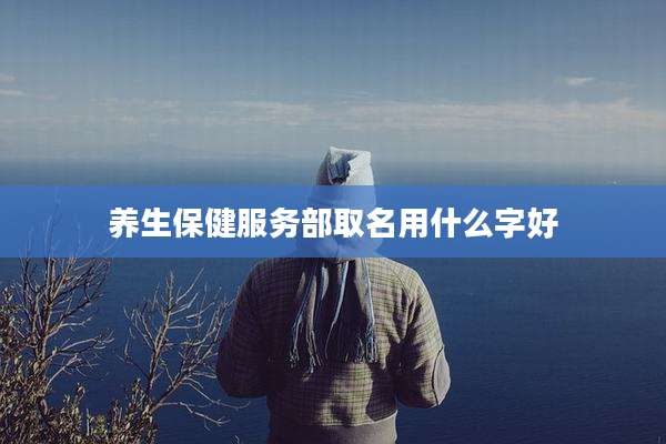 养生保健服务部取名用什么字好