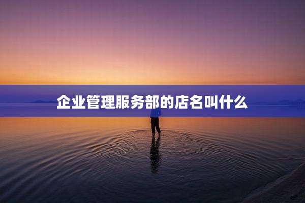 企业管理服务部的店名叫什么