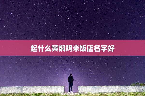 起什么黄焖鸡米饭店名字好