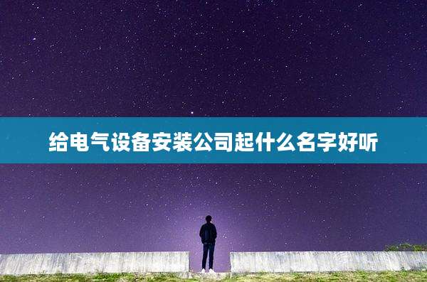 给电气设备安装公司起什么名字好听