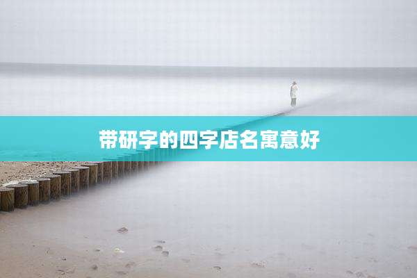 带研字的四字店名寓意好
