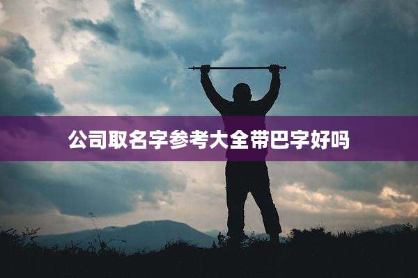 公司取名字参考大全带巴字好吗