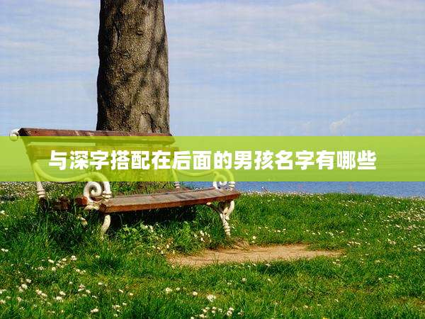 与深字搭配在后面的男孩名字有哪些