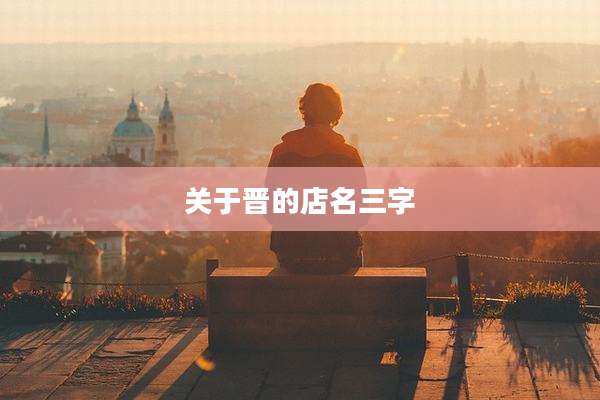 关于晋的店名三字