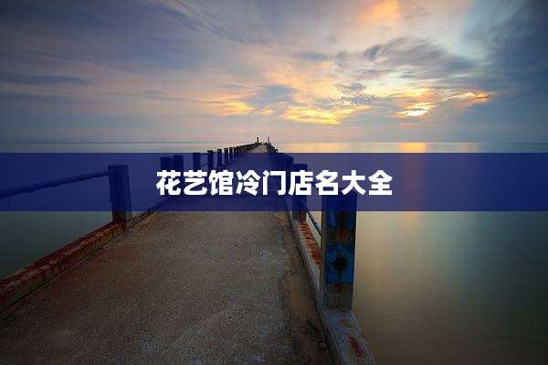 花艺馆冷门店名大全