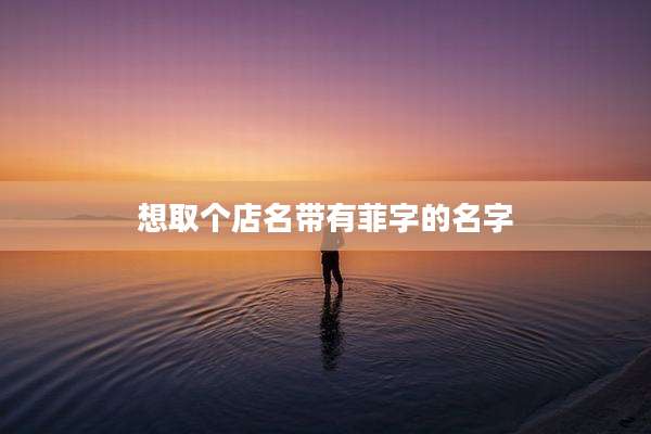 想取个店名带有菲字的名字