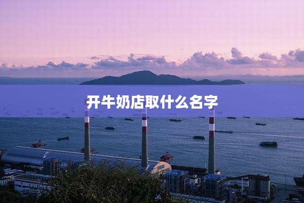 开牛奶店取什么名字