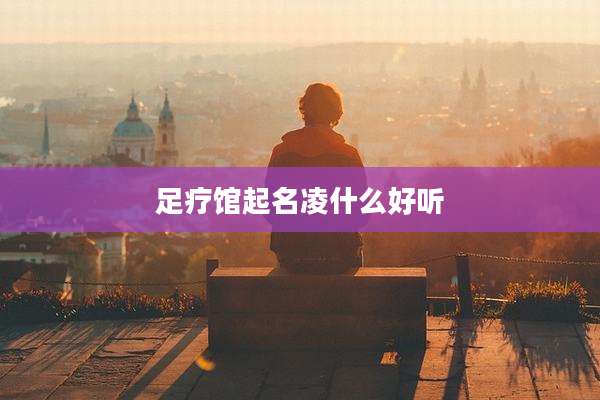 足疗馆起名凌什么好听