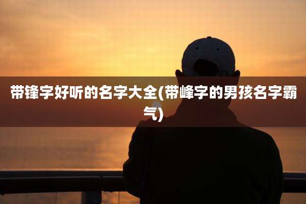 带锋字好听的名字大全(带峰字的男孩名字霸气)
