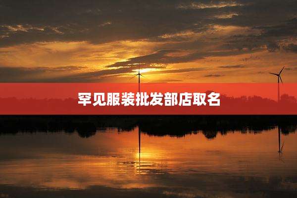 罕见服装批发部店取名
