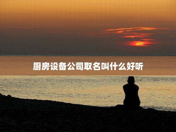 厨房设备公司取名叫什么好听