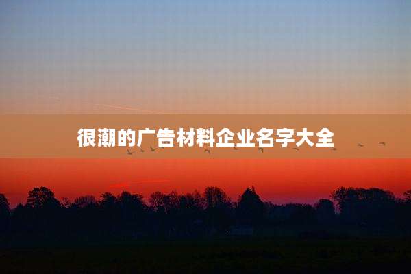 很潮的广告材料企业名字大全