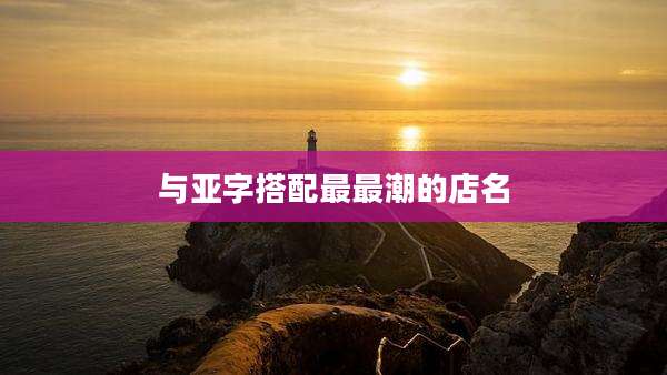 与亚字搭配最最潮的店名