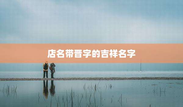 店名带晋字的吉祥名字