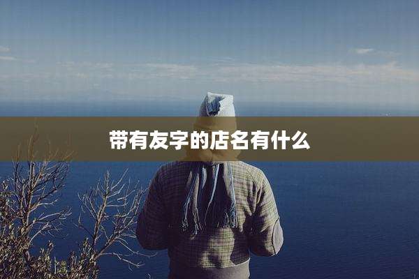 带有友字的店名有什么