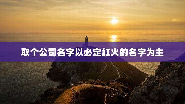 取个公司名字以必定红火的名字为主