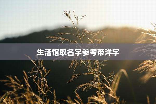 生活馆取名字参考带洋字