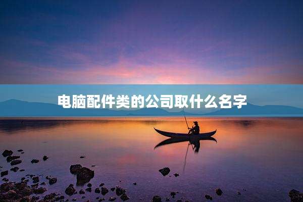 电脑配件类的公司取什么名字