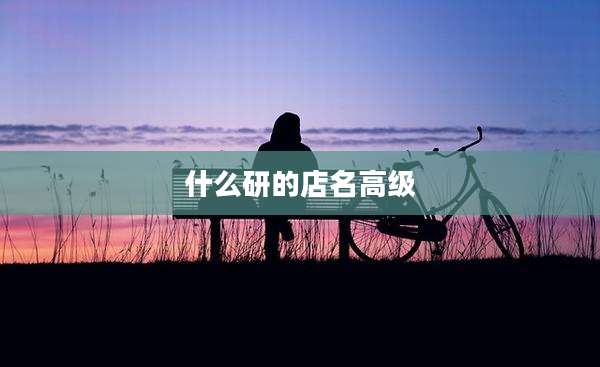什么研的店名高级