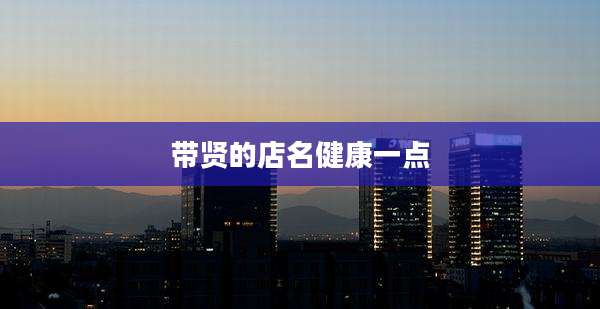 带贤的店名健康一点