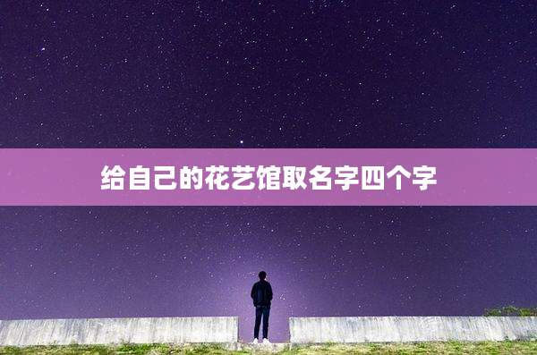 给自己的花艺馆取名字四个字