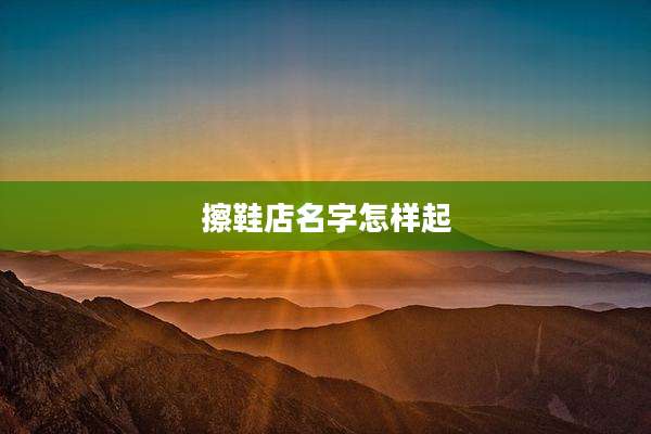 擦鞋店名字怎样起